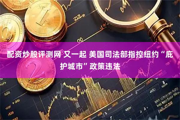 配资炒股评测网 又一起 美国司法部指控纽约“庇护城市”政策违法