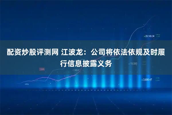配资炒股评测网 江波龙：公司将依法依规及时履行信息披露义务