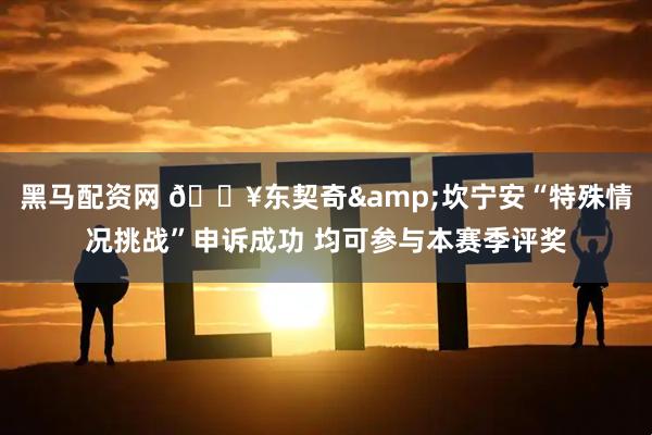 黑马配资网 💥东契奇&坎宁安“特殊情况挑战”申诉成功 均可参与本赛季评奖