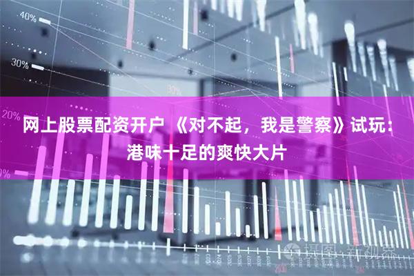 网上股票配资开户 《对不起，我是警察》试玩：港味十足的爽快大片