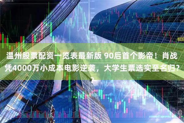 温州股票配资一览表最新版 90后首个影帝！肖战凭4000万小成本电影逆袭，大学生票选实至名归？